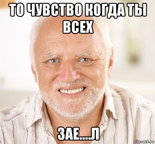 то чувство когда ты всех зае....л