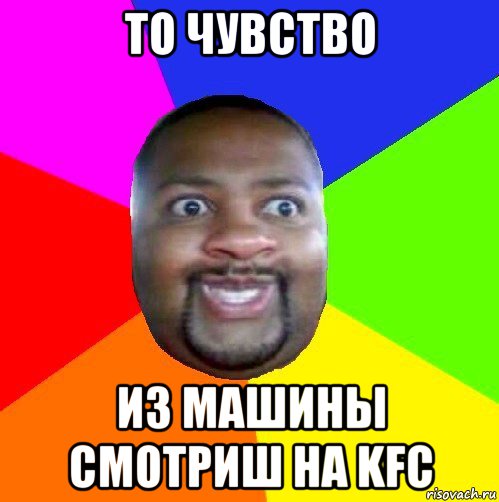 то чувство из машины смотриш на kfc, Мем  Добрый Негр