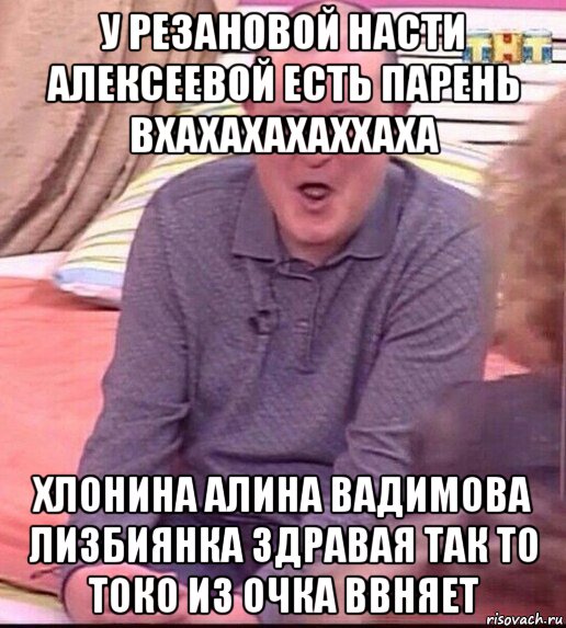 у резановой насти алексеевой есть парень вхахахахаххаха хлонина алина вадимова лизбиянка здравая так то токо из очка ввняет, Мем  Должанский