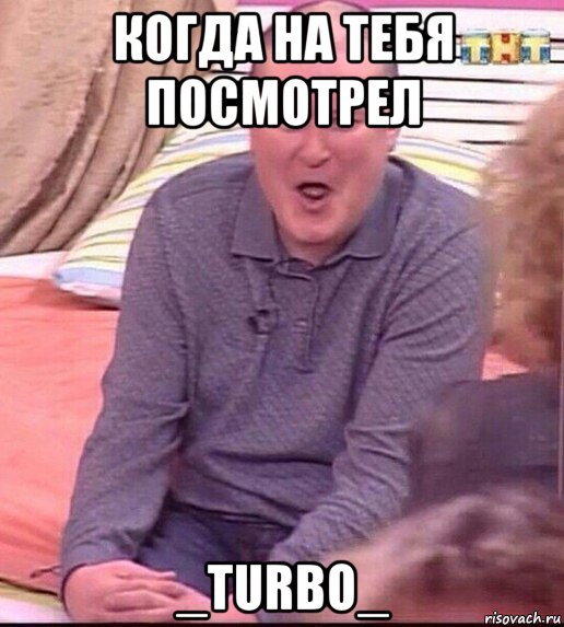 когда на тебя посмотрел _turbo_, Мем  Должанский