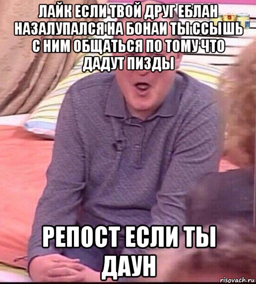 лайк если твой друг еблан назалупался на бонаи ты ссышь с ним общаться по тому что дадут пизды репост если ты даун, Мем  Должанский