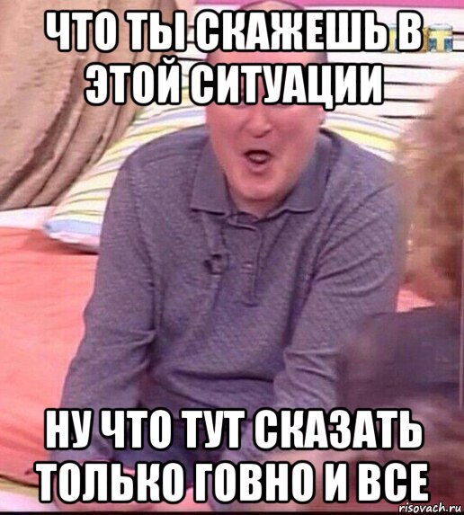 что ты скажешь в этой ситуации ну что тут сказать только говно и все, Мем  Должанский