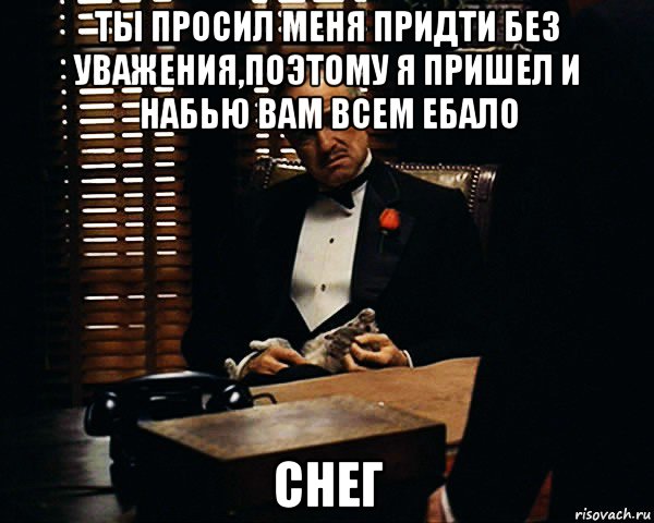 ты просил меня придти без уважения,поэтому я пришел и набью вам всем ебало снег, Мем Дон Вито Корлеоне