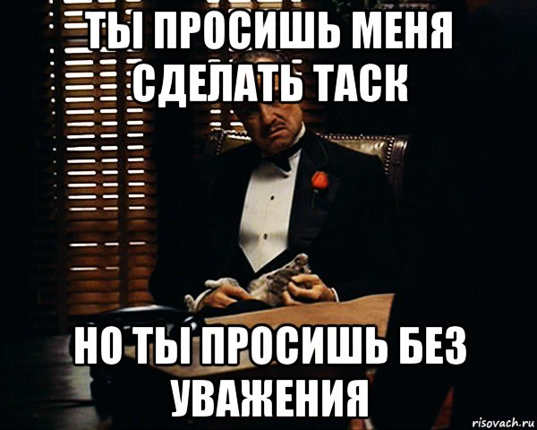 ты просишь меня сделать таск но ты просишь без уважения, Мем Дон Вито Корлеоне