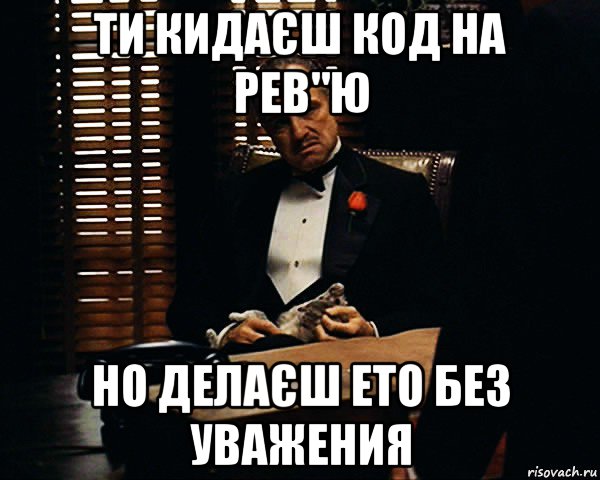 ти кидаєш код на рев"ю но делаєш ето без уважения, Мем Дон Вито Корлеоне