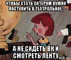 чтобы стать актером нужно поступить в театральное, а не сидеть вк и смотреть ленту, Мем Дядя Федор