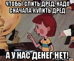 чтобы слить дред, надо сначала купить дред а у нас денег нет!, Мем Дядя Федор