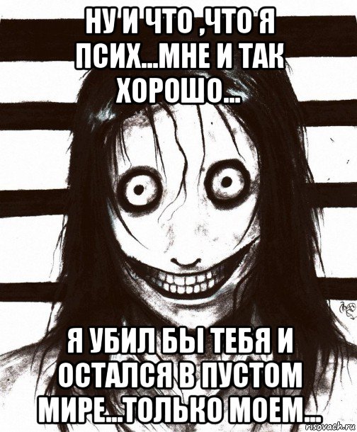 ну и что ,что я псих...мне и так хорошо... я убил бы тебя и остался в пустом мире...только моем..., Мем Джефф убийца