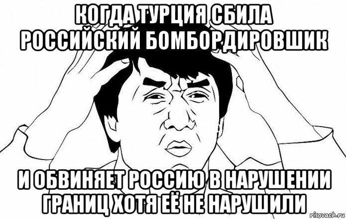 когда турция сбила российский бомбордировшик и обвиняет россию в нарушении границ хотя её не нарушили, Мем ДЖЕКИ ЧАН