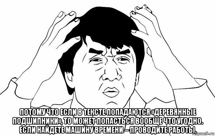  потому что если в тексте попадаются «деревянные подшипники», то может попасться вообще что угодно. если найдете машину времени – проводите работы., Мем ДЖЕКИ ЧАН