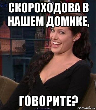 скороходова в нашем домике, говорите?