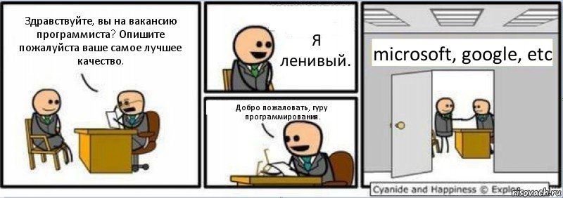 Здравствуйте, вы на вакансию программиста? Опишите пожалуйста ваше самое лучшее качество. Я ленивый. Добро пожаловать, гуру программирования. microsoft, google, etc