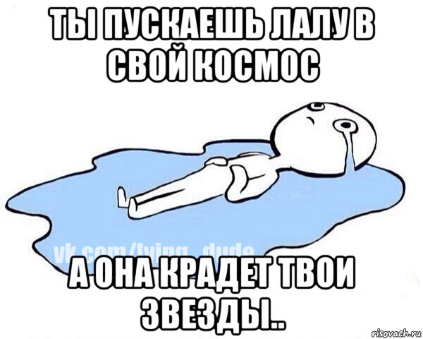 ты пускаешь лалу в свой космос а она крадет твои звезды.., Мем Этот момент когда