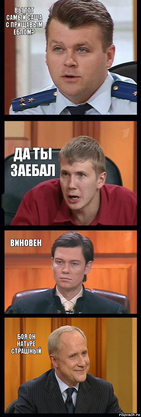 Вы тот самый Саша с прищавым еблом? Да ты заебал Виновен Боя он натуре страшный