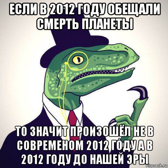 если в 2012 году обещали смерть планеты то значит произошёл не в современом 2012 году а в 2012 году до нашей эры