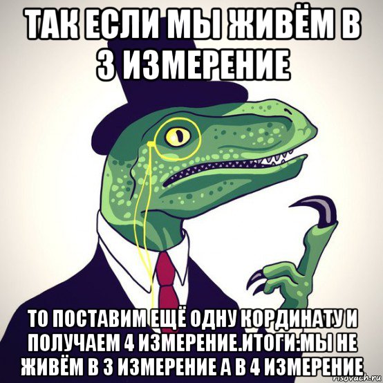 так если мы живём в 3 измерение то поставим ещё одну кординату и получаем 4 измерение.итоги:мы не живём в 3 измерение а в 4 измерение