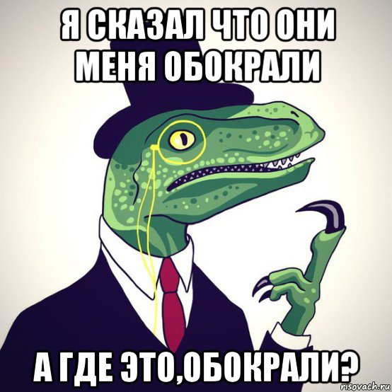 я сказал что они меня обокрали а где это,обокрали?, Мем  Филосораптор-вектор