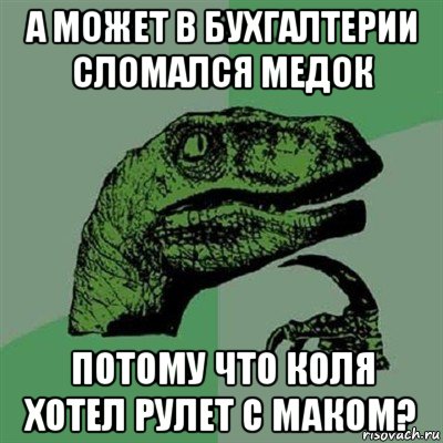 а может в бухгалтерии сломался медок потому что коля хотел рулет с маком?, Мем Филосораптор