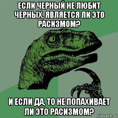 если черный не любит черных, является ли это расизмом? и если да, то не попахивает ли это расизмом?, Мем Филосораптор