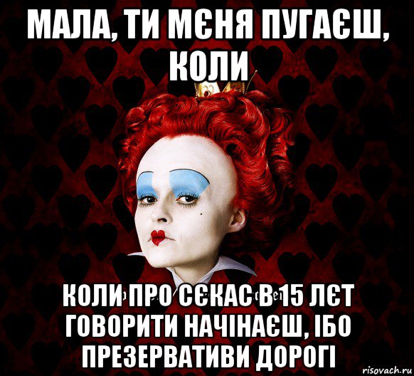 мала, ти мєня пугаєш, коли коли про сєкас в 15 лєт говорити начінаєш, ібо презервативи дорогі