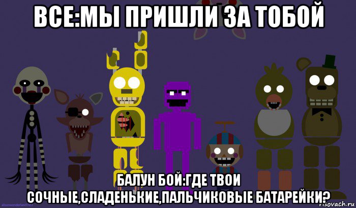 все:мы пришли за тобой балун бой:где твои сочные,сладенькие,пальчиковые батарейки?