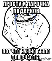 прости и парочка подарков вот что нужно было для счастья, Мем Forever Alone