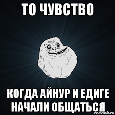 то чувство когда айнур и едиге начали общаться, Мем Forever Alone