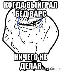 когда выйграл бед варс ничего не делая, Мем Forever Alone