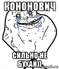 кононович сильно не бухай)), Мем Forever Alone