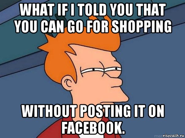 what if i told you that you can go for shopping without posting it on facebook., Мем  Фрай (мне кажется или)