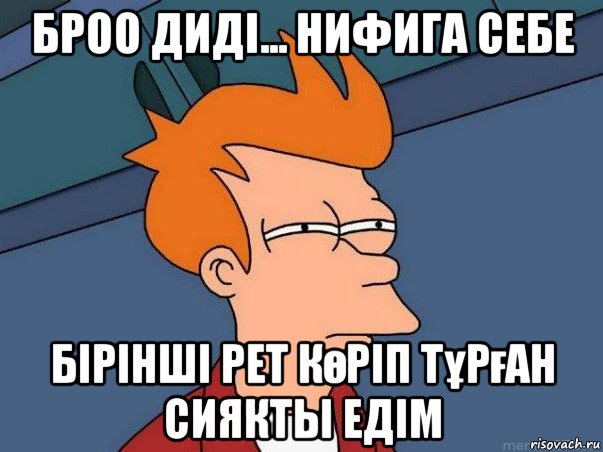 броо диді... нифига себе бірінші рет көріп тұрған сиякты едім, Мем  Фрай (мне кажется или)