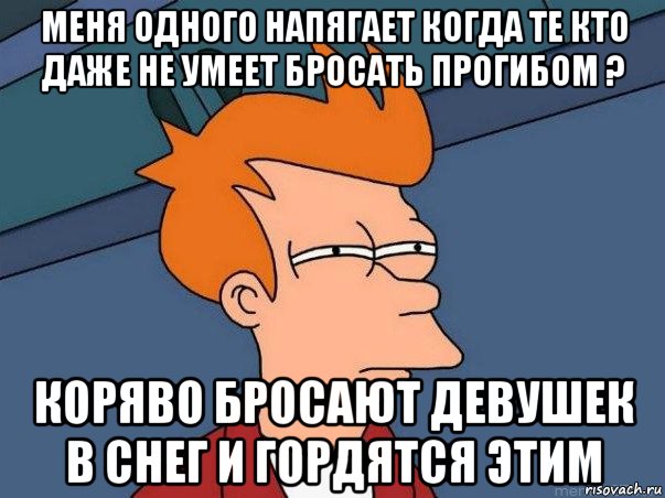 меня одного напягает когда те кто даже не умеет бросать прогибом ? коряво бросают девушек в снег и гордятся этим, Мем  Фрай (мне кажется или)