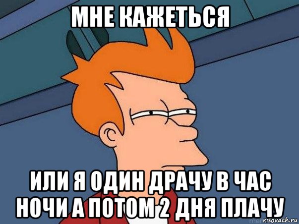 мне кажеться или я один драчу в час ночи а потом 2 дня плачу, Мем  Фрай (мне кажется или)