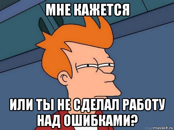 мне кажется или ты не сделал работу над ошибками?, Мем  Фрай (мне кажется или)