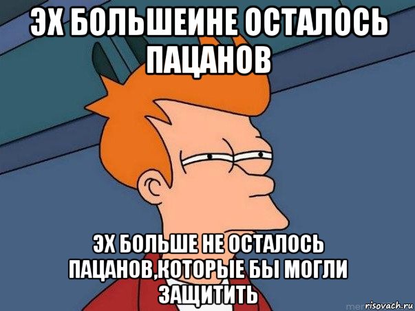 эх большеине осталось пацанов эх больше не осталось пацанов,которые бы могли защитить, Мем  Фрай (мне кажется или)