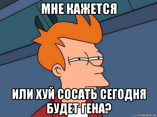 мне кажется или хуй сосать сегодня будет гена?, Мем  Фрай (мне кажется или)