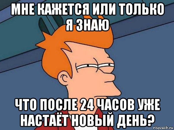 мне кажется или только я знаю что после 24 часов уже настаёт новый день?, Мем  Фрай (мне кажется или)