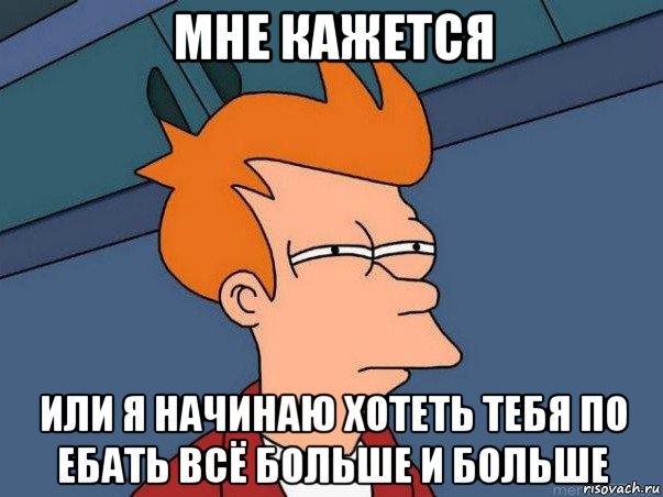 мне кажется или я начинаю хотеть тебя по ебать всё больше и больше, Мем  Фрай (мне кажется или)