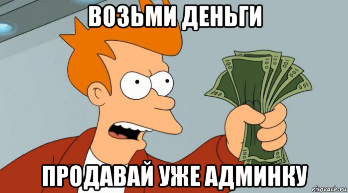 возьми деньги продавай уже админку, Мем Заткнись и возьми мои деньги