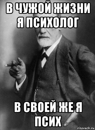 в чужой жизни я психолог в своей же я псих