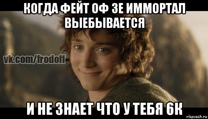 когда фейт оф зе иммортал выебывается и не знает что у тебя 6к, Мем  Фродо