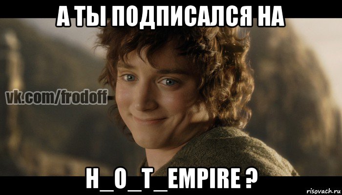 а ты подписался на h_o_t_empire ?, Мем  Фродо