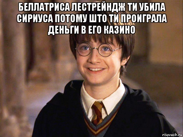 беллатриса лестрейндж ти убила сириуса потому што ти проиграла деньги в его казино , Мем Гарри Поттер