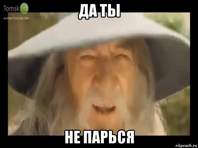 да ты не парься, Мем Гендальф доставляет