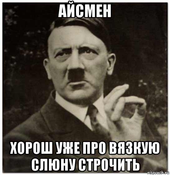 айсмен хорош уже про вязкую слюну строчить, Мем гитлер нельзя просто так