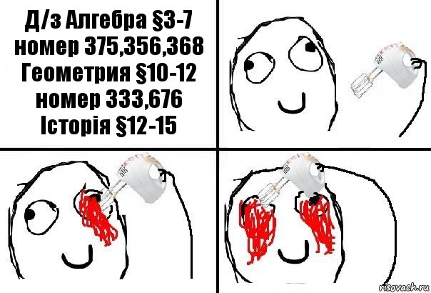 Д/з Алгебра §3-7 номер 375,356,368
Геометрия §10-12 номер 333,676
Історія §12-15, Комикс  глаза миксер