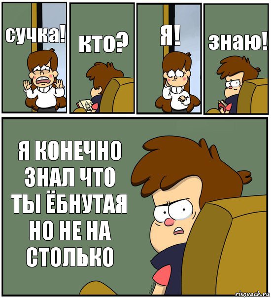 сучка! кто? Я! знаю! Я КОНЕЧНО ЗНАЛ ЧТО ТЫ ЁБНУТАЯ НО НЕ НА СТОЛЬКО, Комикс   гравити фолз