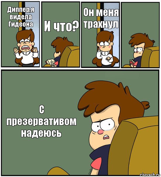 Диппер,я видела Гидеона И что? Он меня трахнул  С презервативом надеюсь, Комикс   гравити фолз