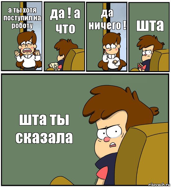 а ты хотя поступил на роботу да ! а что да ничего ! шта шта ты сказала, Комикс   гравити фолз