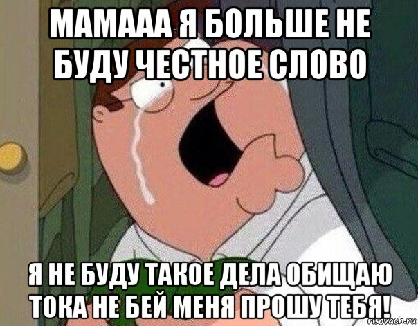 мамааа я больше не буду честное слово я не буду такое дела обищаю тока не бей меня прошу тебя!, Мем Гриффин плачет